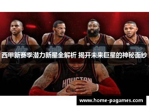 西甲新赛季潜力新星全解析 揭开未来巨星的神秘面纱