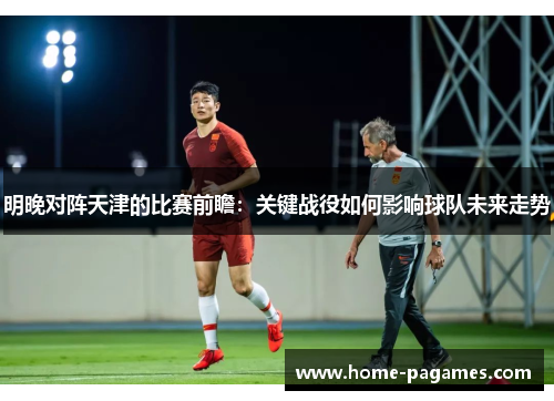 明晚对阵天津的比赛前瞻：关键战役如何影响球队未来走势