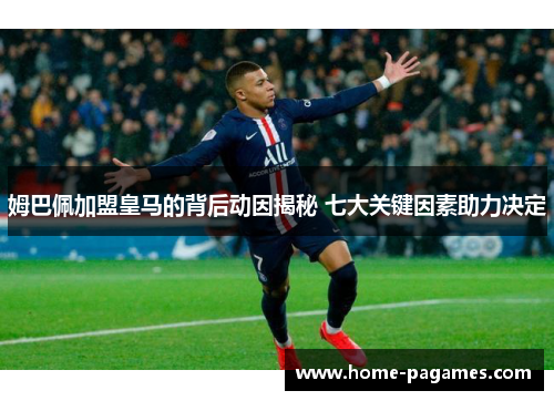 姆巴佩加盟皇马的背后动因揭秘 七大关键因素助力决定