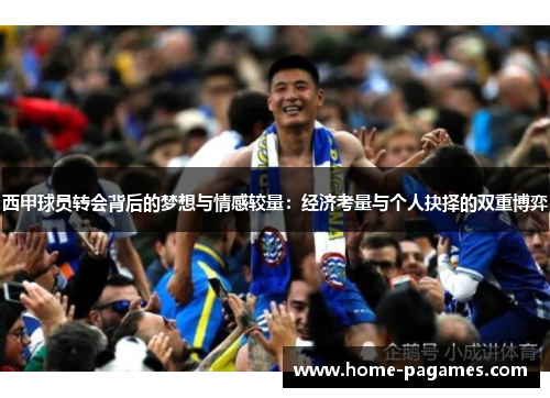 西甲球员转会背后的梦想与情感较量：经济考量与个人抉择的双重博弈