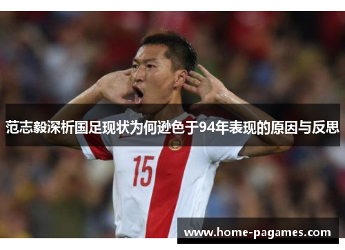 范志毅深析国足现状为何逊色于94年表现的原因与反思