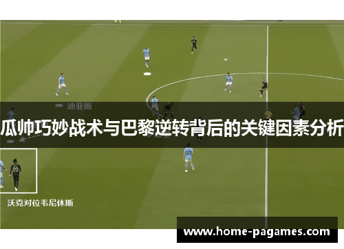 瓜帅巧妙战术与巴黎逆转背后的关键因素分析