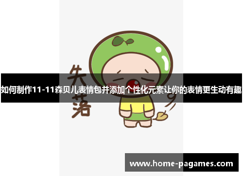 如何制作11-11森贝儿表情包并添加个性化元素让你的表情更生动有趣