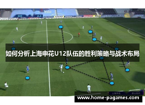 如何分析上海申花U12队伍的胜利策略与战术布局