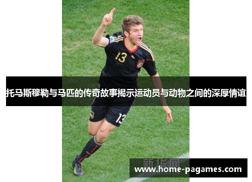 托马斯穆勒与马匹的传奇故事揭示运动员与动物之间的深厚情谊