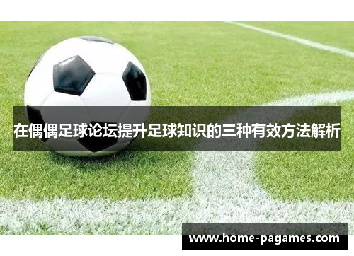 在偶偶足球论坛提升足球知识的三种有效方法解析