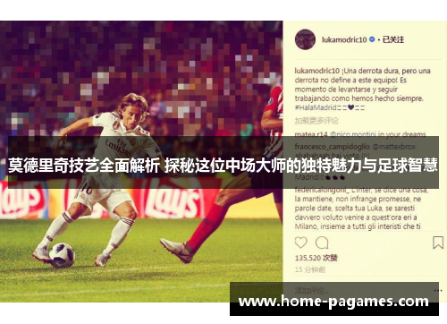 莫德里奇技艺全面解析 探秘这位中场大师的独特魅力与足球智慧