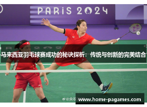 马来西亚羽毛球赛成功的秘诀探析：传统与创新的完美结合