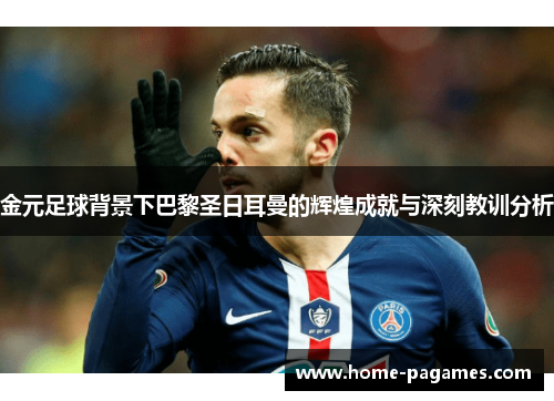 金元足球背景下巴黎圣日耳曼的辉煌成就与深刻教训分析