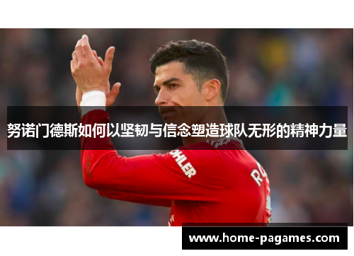 努诺门德斯如何以坚韧与信念塑造球队无形的精神力量