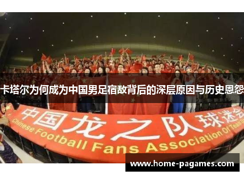 卡塔尔为何成为中国男足宿敌背后的深层原因与历史恩怨