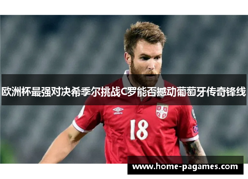 欧洲杯最强对决希季尔挑战C罗能否撼动葡萄牙传奇锋线 欧洲杯最强对决希季尔挑战C罗能否撼动葡萄牙传奇锋线