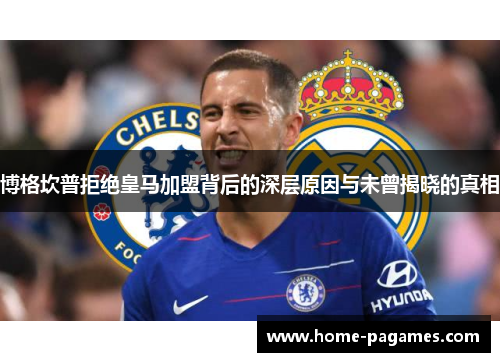 博格坎普拒绝皇马加盟背后的深层原因与未曾揭晓的真相 博格坎普拒绝皇马加盟背后的深层原因与未曾揭晓的真相