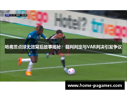 哈弗茨点球无效背后故事揭秘：裁判判定与VAR判决引发争议
