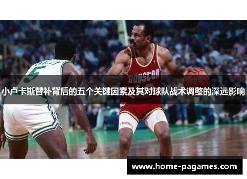 小卢卡斯替补背后的五个关键因素及其对球队战术调整的深远影响