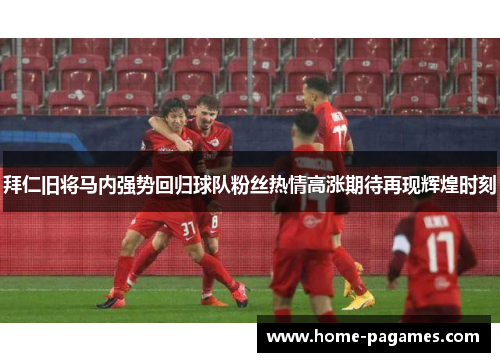 拜仁旧将马内强势回归球队粉丝热情高涨期待再现辉煌时刻 拜仁旧将马内强势回归球队粉丝热情高涨期待再现辉煌时刻