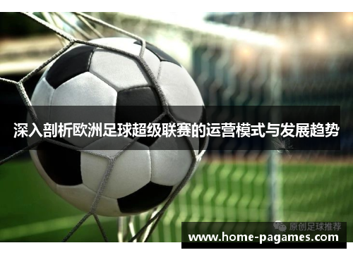 深入剖析欧洲足球超级联赛的运营模式与发展趋势