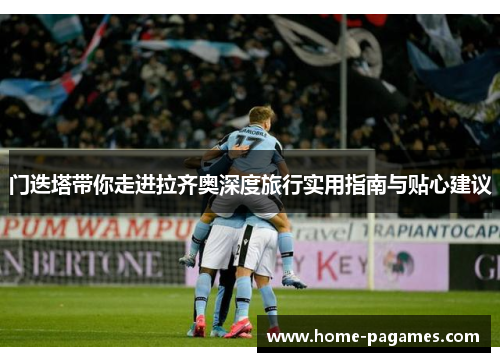 门迭塔带你走进拉齐奥深度旅行实用指南与贴心建议 门迭塔带你走进拉齐奥深度旅行实用指南与贴心建议