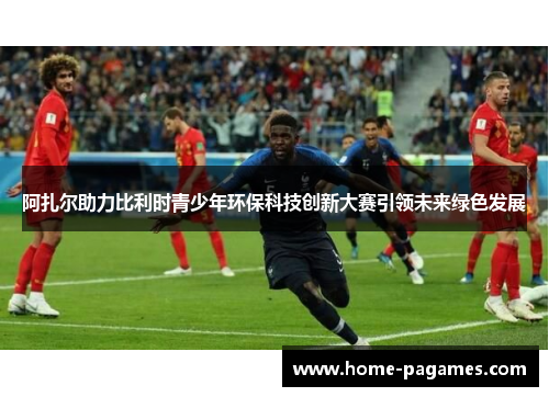 阿扎尔助力比利时青少年环保科技创新大赛引领未来绿色发展