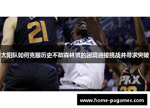 太阳队如何克服历史不敌森林狼的困境迎接挑战并寻求突破 太阳队如何克服历史不敌森林狼的困境迎接挑战并寻求突破