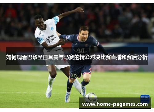 如何观看巴黎圣日耳曼与马赛的精彩对决比赛直播和赛后分析