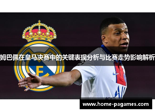 姆巴佩在皇马决赛中的关键表现分析与比赛走势影响解析