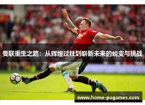 曼联重生之路：从辉煌过往到崭新未来的蜕变与挑战