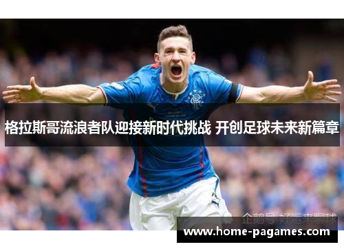 格拉斯哥流浪者队迎接新时代挑战 开创足球未来新篇章