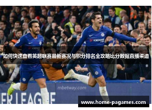 如何快速查看英超联赛最新赛况与积分排名全攻略比分数据直播渠道 如何快速查看英超联赛最新赛况与积分排名全攻略比分数据直播渠道