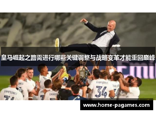 皇马崛起之路需进行哪些关键调整与战略变革才能重回巅峰