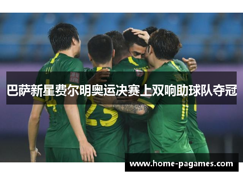 巴萨新星费尔明奥运决赛上双响助球队夺冠