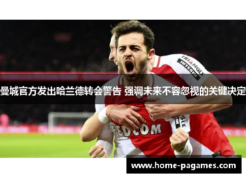 曼城官方发出哈兰德转会警告 强调未来不容忽视的关键决定