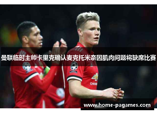 曼联临时主帅卡里克确认麦克托米奈因肌肉问题将缺席比赛