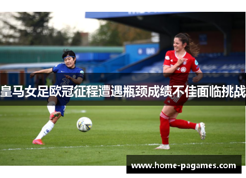 皇马女足欧冠征程遭遇瓶颈成绩不佳面临挑战