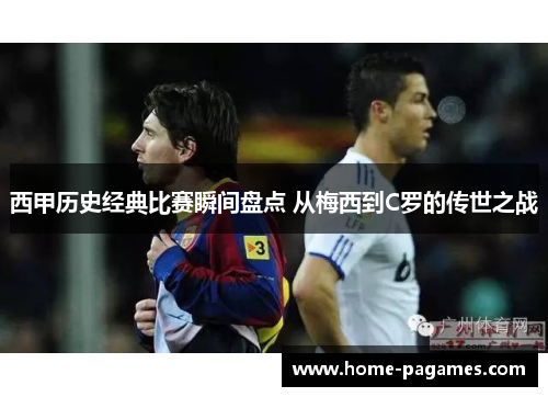 西甲历史经典比赛瞬间盘点 从梅西到C罗的传世之战 西甲历史经典比赛瞬间盘点 从梅西到C罗的传世之战