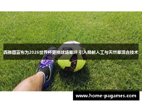 西雅图宣布为2026世界杯更换球场草坪 引入最新人工与天然草混合技术