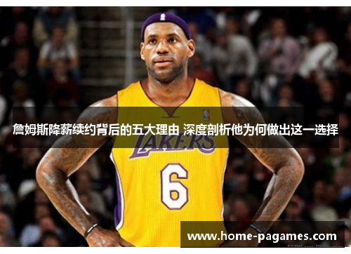 詹姆斯降薪续约背后的五大理由 深度剖析他为何做出这一选择 詹姆斯降薪续约背后的五大理由 深度剖析他为何做出这一选择