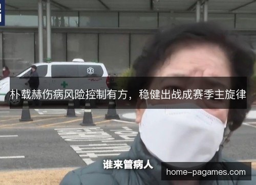 朴载赫伤病风险控制有方，稳健出战成赛季主旋律