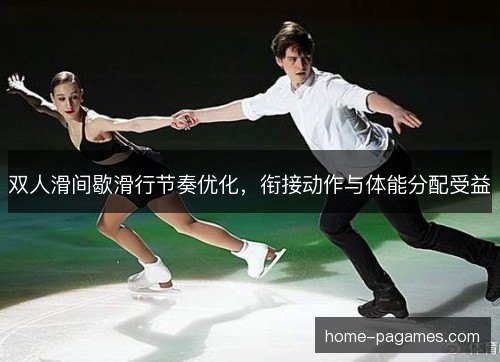 双人滑间歇滑行节奏优化,衔接动作与体能分配受益 双人滑间歇滑行节奏优化,衔接动作与体能分配受益